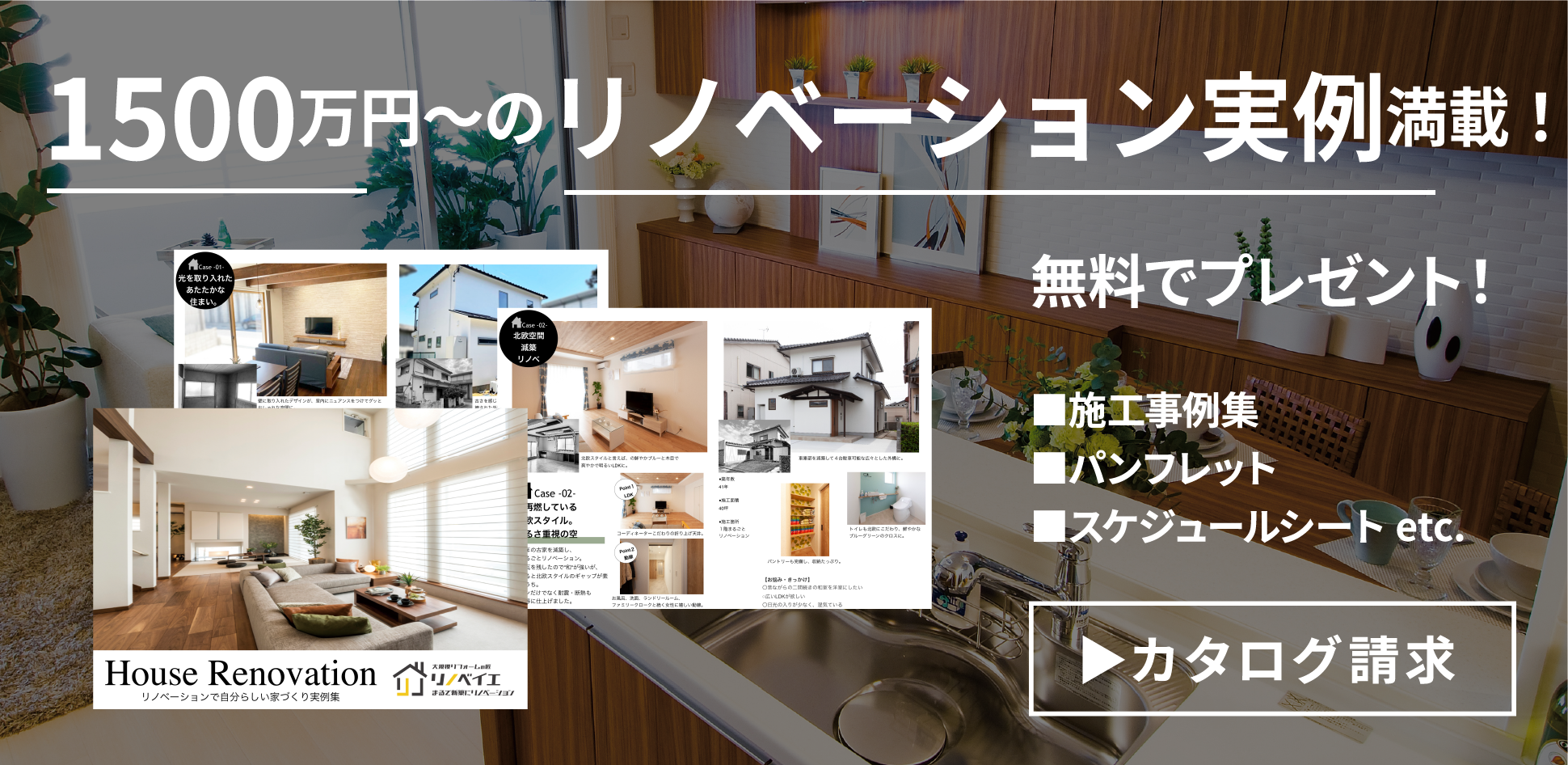 1500万円〜のリノベーション実例満載！無料でプレゼント！■施工事例集■パンフレット■スケジュールシート etc.▶︎カタログ請求